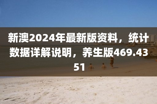 新澳2024年最新版资料，统计数据详解说明，养生版469.4351