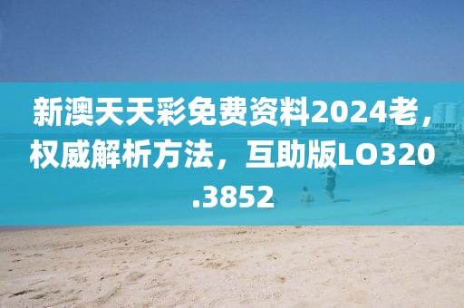 新澳天天彩免费资料2024老，权威解析方法，互助版LO320.3852