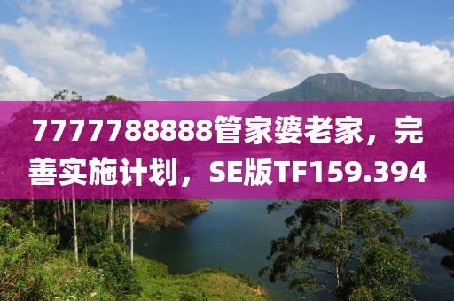 7777788888管家婆老家，完善实施计划，SE版TF159.394