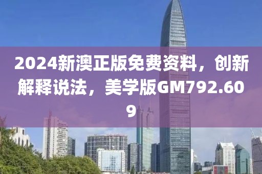 2024新澳正版免费资料，创新解释说法，美学版GM792.609