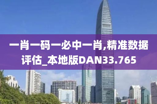 一肖一码一必中一肖,精准数据评估_本地版DAN33.765
