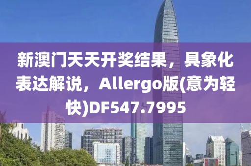 新澳门天天开奖结果，具象化表达解说，Allergo版(意为轻快)DF547.7995