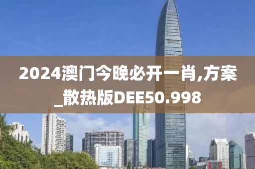 2024澳门今晚必开一肖,方案_散热版DEE50.998