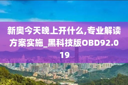 新奥今天晚上开什么,专业解读方案实施_黑科技版OBD92.019