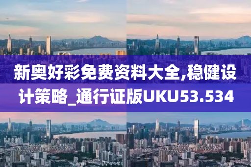 新奥好彩免费资料大全,稳健设计策略_通行证版UKU53.534