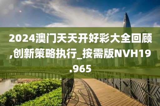 2024澳门天天开好彩大全回顾,创新策略执行_按需版NVH19.965