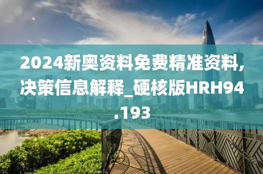 2024新奥资料免费精准资料,决策信息解释_硬核版HRH94.193
