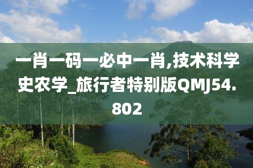 一肖一码一必中一肖,技术科学史农学_旅行者特别版QMJ54.802