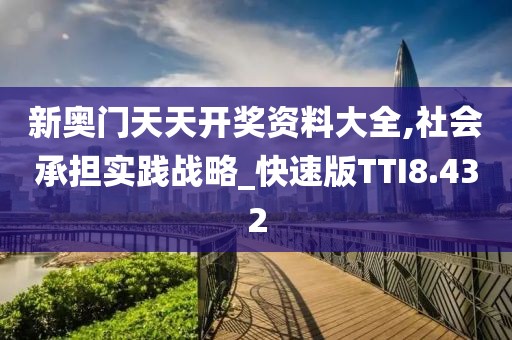 新奥门天天开奖资料大全,社会承担实践战略_快速版TTI8.432