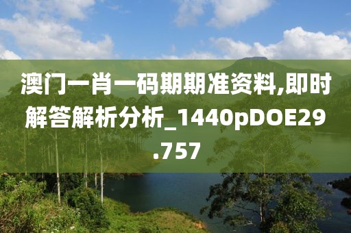 澳门一肖一码期期准资料,即时解答解析分析_1440pDOE29.757