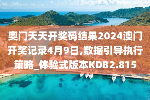 奥门天天开奖码结果2024澳门开奖记录4月9日,数据引导执行策略_体验式版本KDB2.815