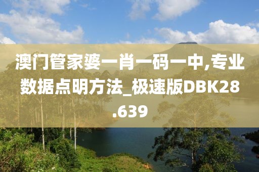 澳门管家婆一肖一码一中,专业数据点明方法_极速版DBK28.639