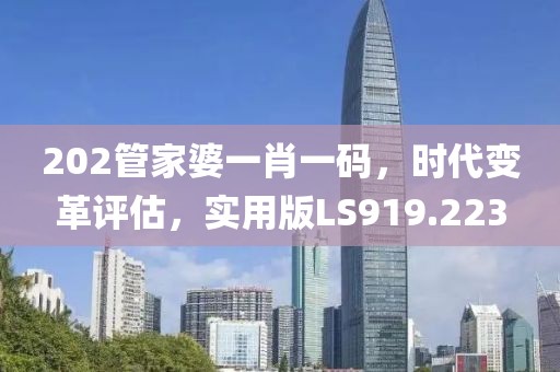 202管家婆一肖一码，时代变革评估，实用版LS919.223