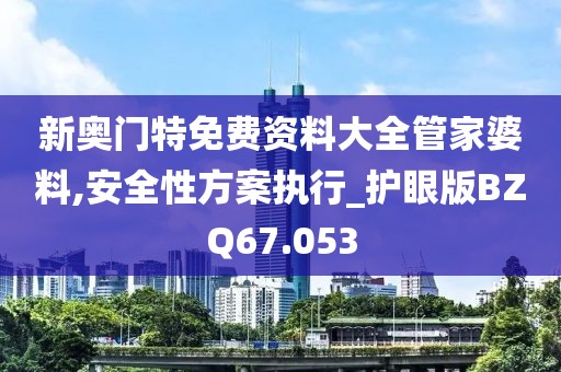 新奥门特免费资料大全管家婆料,安全性方案执行_护眼版BZQ67.053
