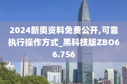 2024新奥资料免费公开,可靠执行操作方式_黑科技版ZBO66.756