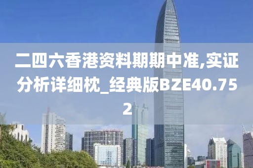 二四六香港资料期期中准,实证分析详细枕_经典版BZE40.752