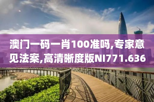 澳门一码一肖100准吗,专家意见法案,高清晰度版NI771.636