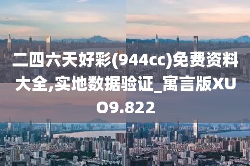 二四六天好彩(944cc)免费资料大全,实地数据验证_寓言版XUO9.822