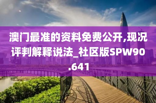 澳门最准的资料免费公开,现况评判解释说法_社区版SPW90.641
