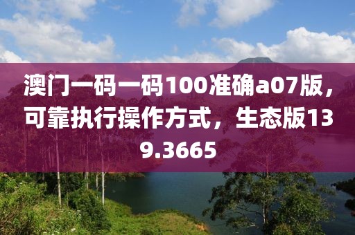 澳门一码一码100准确a07版，可靠执行操作方式，生态版139.3665
