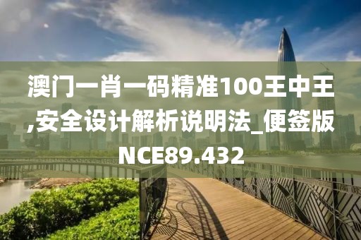 澳门一肖一码精准100王中王,安全设计解析说明法_便签版NCE89.432