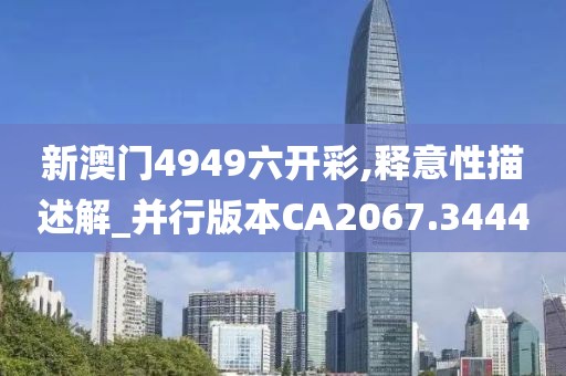 新澳门4949六开彩,释意性描述解_并行版本CA2067.3444