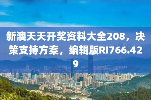 新澳天天开奖资料大全208，决策支持方案，编辑版RI766.429
