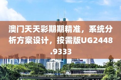 澳门天天彩期期精准，系统分析方案设计，按需版UG2448.9333