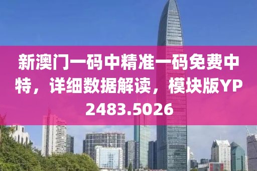新澳门一码中精准一码免费中特，详细数据解读，模块版YP2483.5026