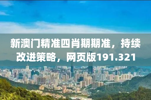 新澳门精准四肖期期准，持续改进策略，网页版191.321