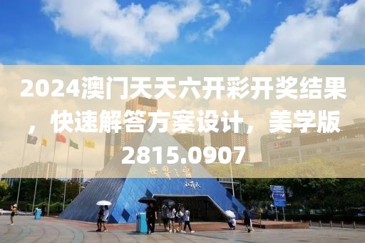 2024澳门天天六开彩开奖结果，快速解答方案设计，美学版2815.0907