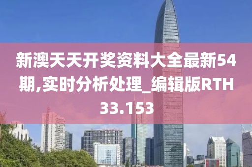 新澳天天开奖资料大全最新54期,实时分析处理_编辑版RTH33.153