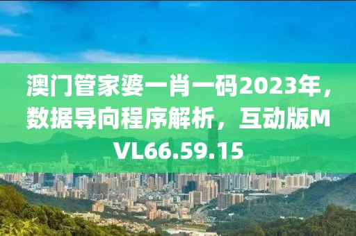 澳门管家婆一肖一码2023年，数据导向程序解析，互动版MVL66.59.15