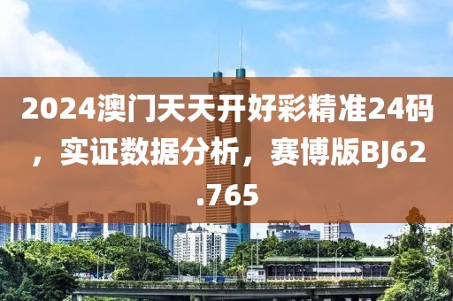 2024澳门天天开好彩精准24码，实证数据分析，赛博版BJ62.765