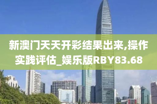 新澳门天天开彩结果出来,操作实践评估_娱乐版RBY83.68