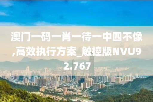 澳门一码一肖一待一中四不像,高效执行方案_触控版NVU92.767