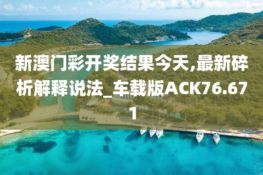 新澳门彩开奖结果今天,最新碎析解释说法_车载版ACK76.671
