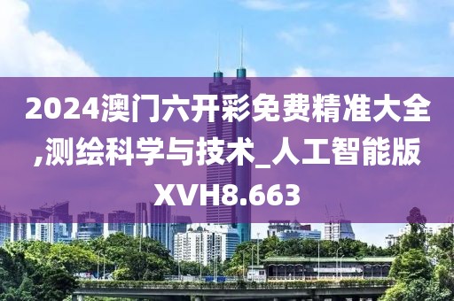 2024澳门六开彩免费精准大全,测绘科学与技术_人工智能版XVH8.663