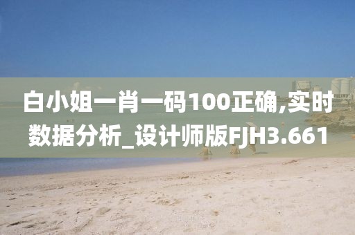 白小姐一肖一码100正确,实时数据分析_设计师版FJH3.661