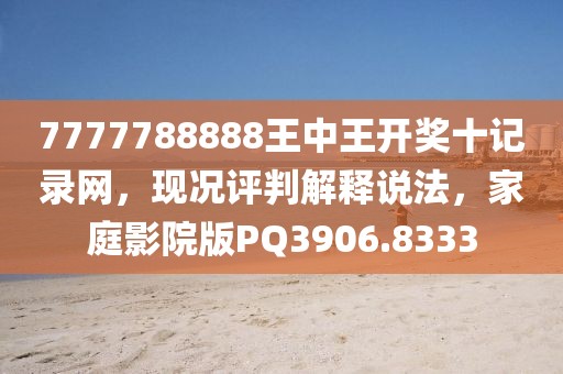 7777788888王中王开奖十记录网，现况评判解释说法，家庭影院版PQ3906.8333