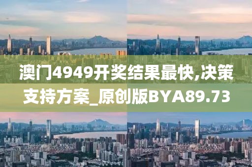 澳门4949开奖结果最快,决策支持方案_原创版BYA89.73