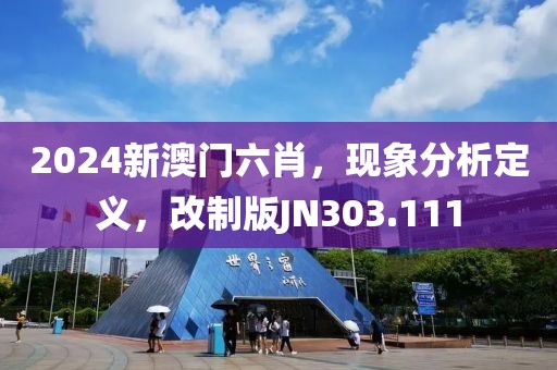 2024新澳门六肖，现象分析定义，改制版JN303.111