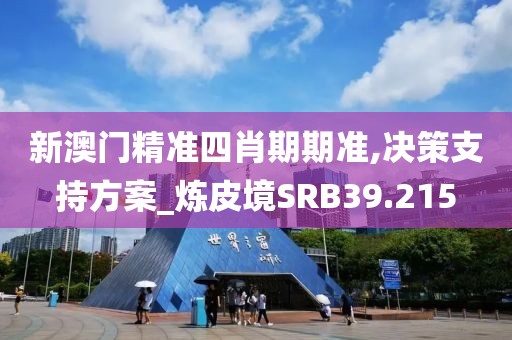 新澳门精准四肖期期准,决策支持方案_炼皮境SRB39.215