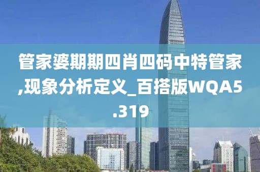 管家婆期期四肖四码中特管家,现象分析定义_百搭版WQA5.319