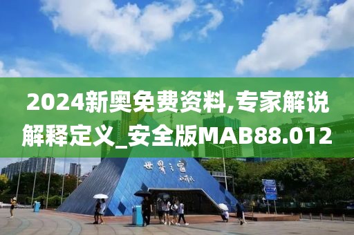 2024新奥免费资料,专家解说解释定义_安全版MAB88.012