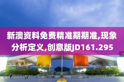 新澳资料免费精准期期准,现象分析定义,创意版JD161.295