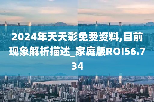 2024年天天彩免费资料,目前现象解析描述_家庭版ROI56.734