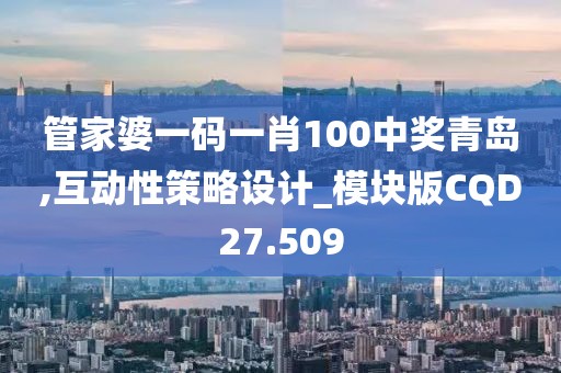 管家婆一码一肖100中奖青岛,互动性策略设计_模块版CQD27.509
