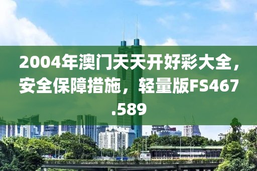2004年澳门天天开好彩大全，安全保障措施，轻量版FS467.589