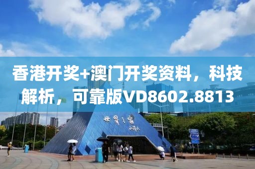 香港开奖+澳门开奖资料，科技解析，可靠版VD8602.8813